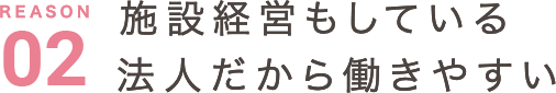 施設運営もしている法人だから働きやすい