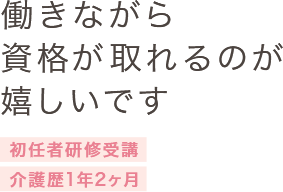 働きながら資格が取れるのが嬉しいです