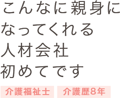 こんなに親身になってくれる人材会社初めてです